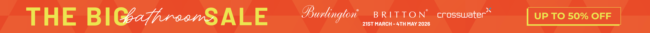 The Big Bathroom Sale promotional banner featuring Burlington Britton and Crosswater branding with up to 50 percent off from 21st March to 4th May 2026 Castle Bathroom Tile Centre The Big Bathroom Sale promotional banner featuring Burlington Britton and Crosswater branding with up to 50 percent off from 21st March to 4th May 2026